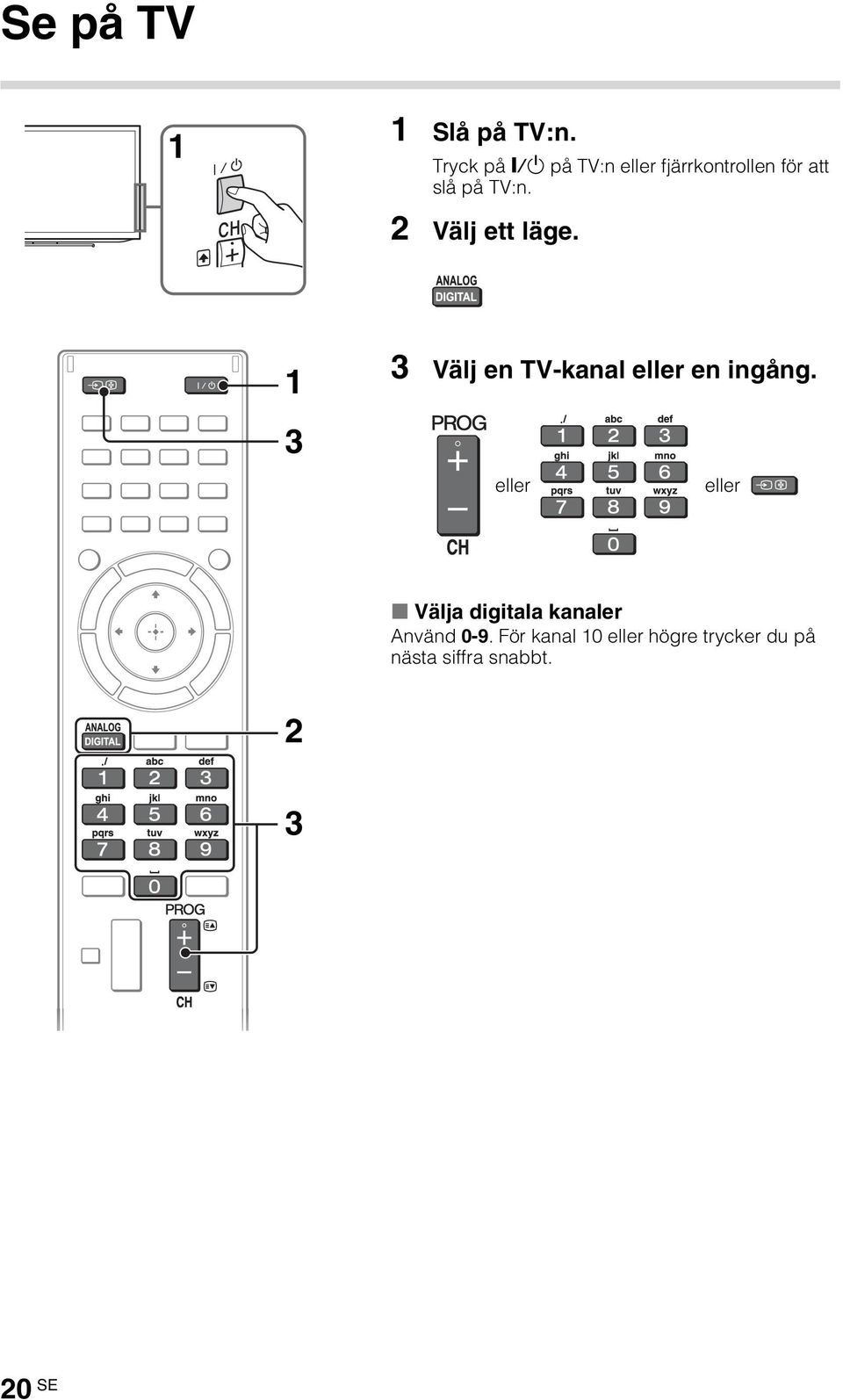 2 Välj ett läge. 1 3 Välj en TV-kanal eller en ingång.