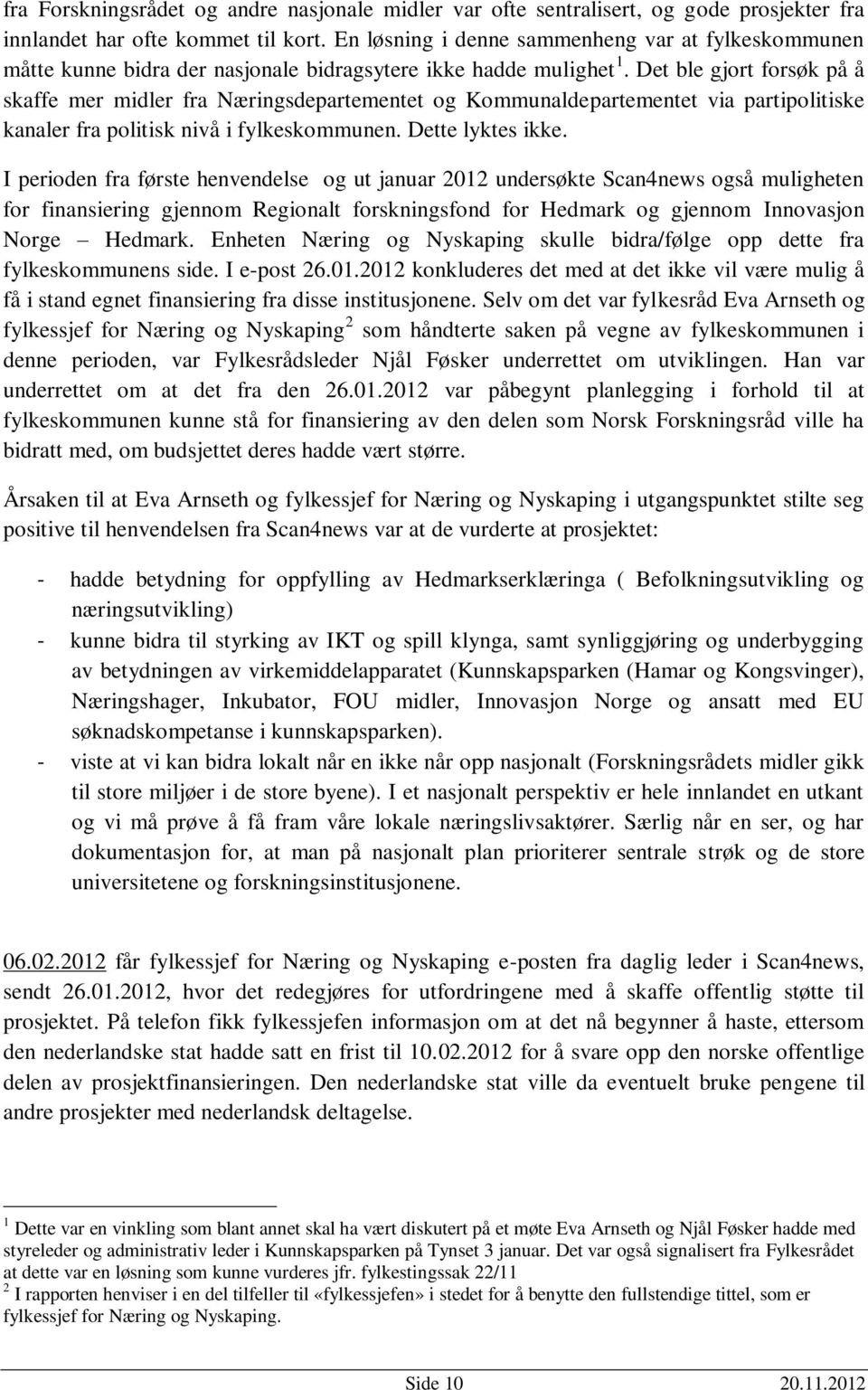 Det ble gjort forsøk på å skaffe mer midler fra Næringsdepartementet og Kommunaldepartementet via partipolitiske kanaler fra politisk nivå i fylkeskommunen. Dette lyktes ikke.