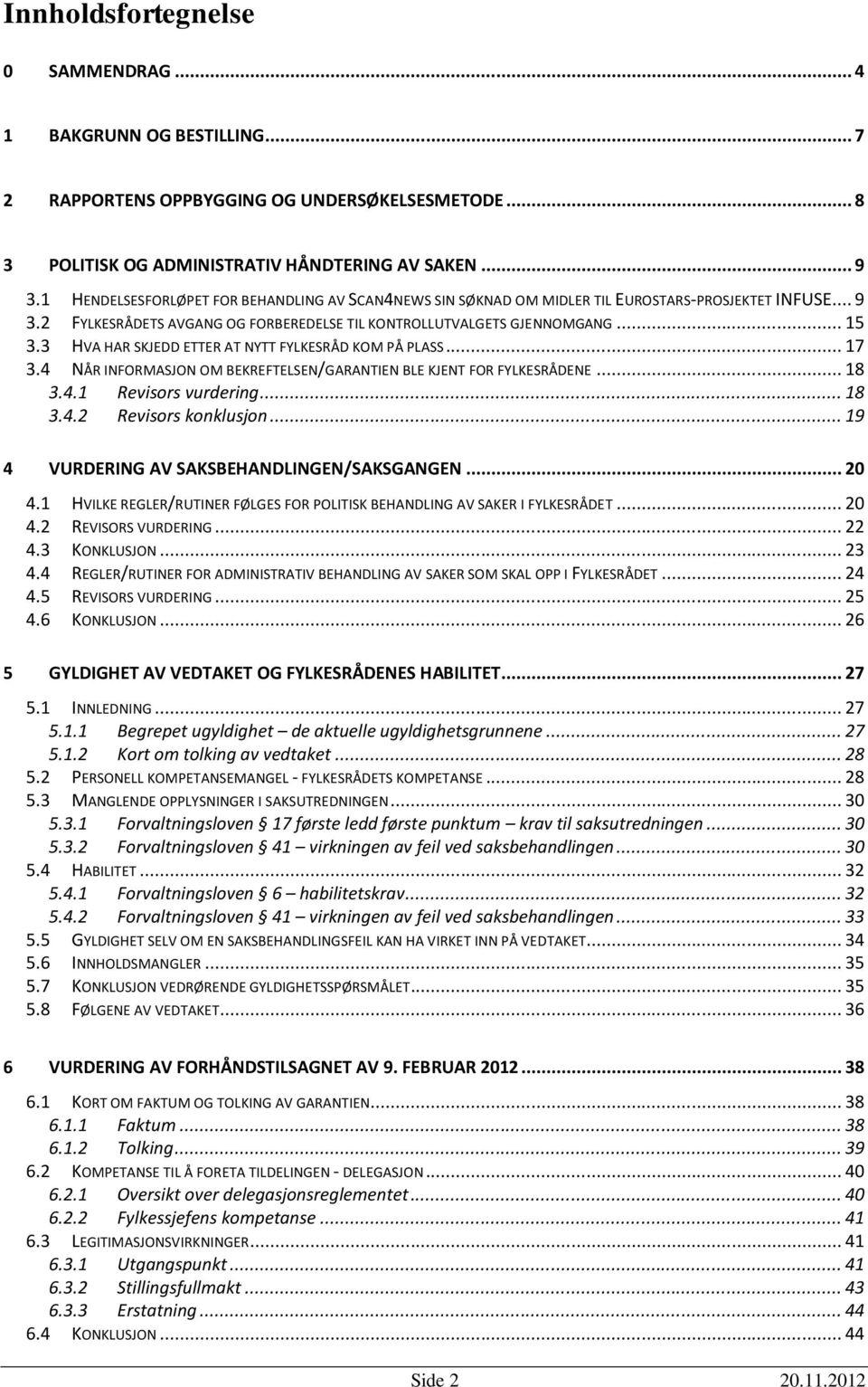 3 HVA HAR SKJEDD ETTER AT NYTT FYLKESRÅD KOM PÅ PLASS... 17 3.4 NÅR INFORMASJON OM BEKREFTELSEN/GARANTIEN BLE KJENT FOR FYLKESRÅDENE... 18 3.4.1 Revisors vurdering... 18 3.4.2 Revisors konklusjon.