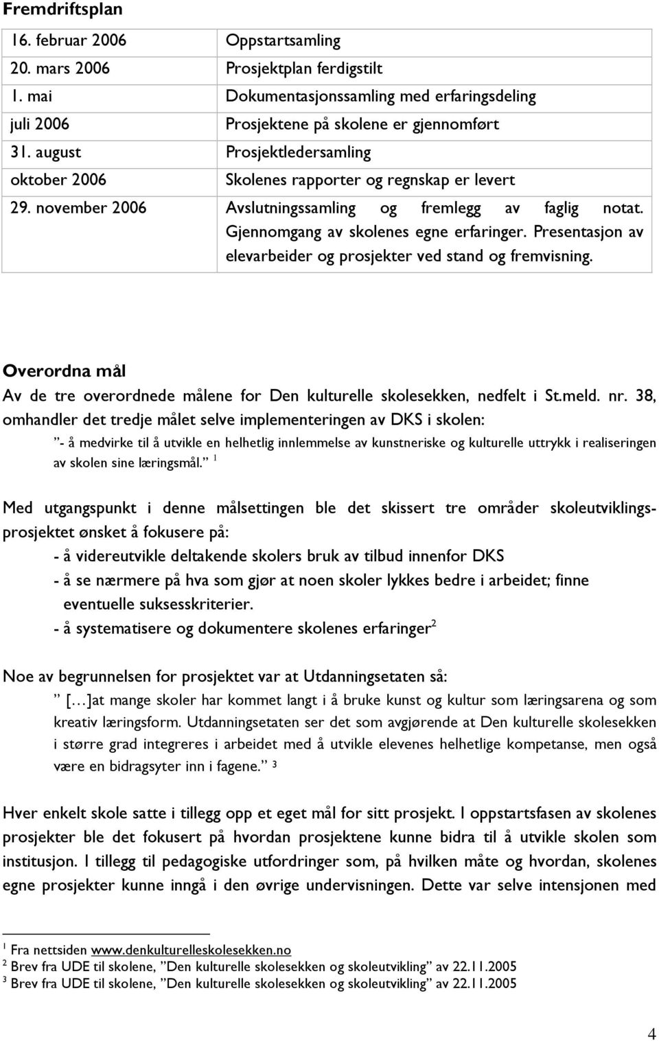 Presentasjon av elevarbeider og prosjekter ved stand og fremvisning. Overordna mål Av de tre overordnede målene for Den kulturelle skolesekken, nedfelt i St.meld. nr.