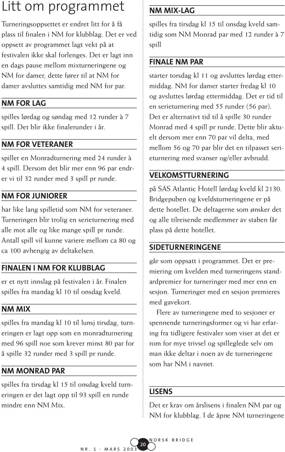 Det blir ikke finalerunder i år. NM FOR VETERANER spiller en Monradturnering med 24 runder à 4 spill. Dersom det blir mer enn 96 par endrer vi til 32 runder med 3 spill pr runde.