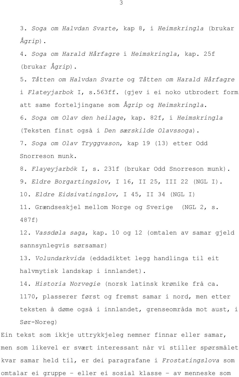 82f, i Heimskringla (Teksten finst også i Den særskilde Olavssoga). 7. Soga om Olav Tryggvason, kap 19 (13) etter Odd Snorreson munk. 8. Flayeyjarbók I, s. 231f (brukar Odd Snorreson munk). 9.