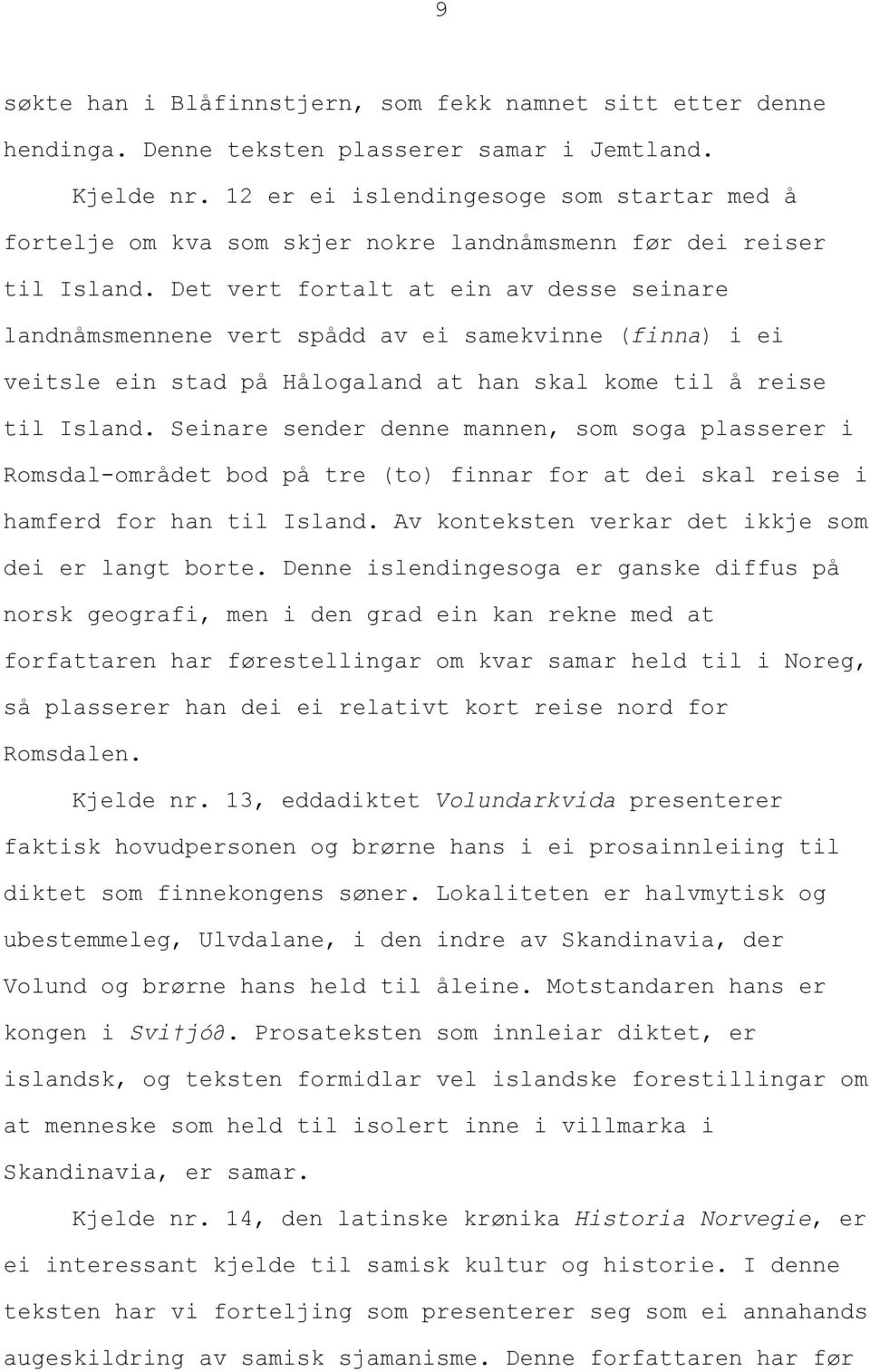 Det vert fortalt at ein av desse seinare landnåmsmennene vert spådd av ei samekvinne (finna) i ei veitsle ein stad på Hålogaland at han skal kome til å reise til Island.