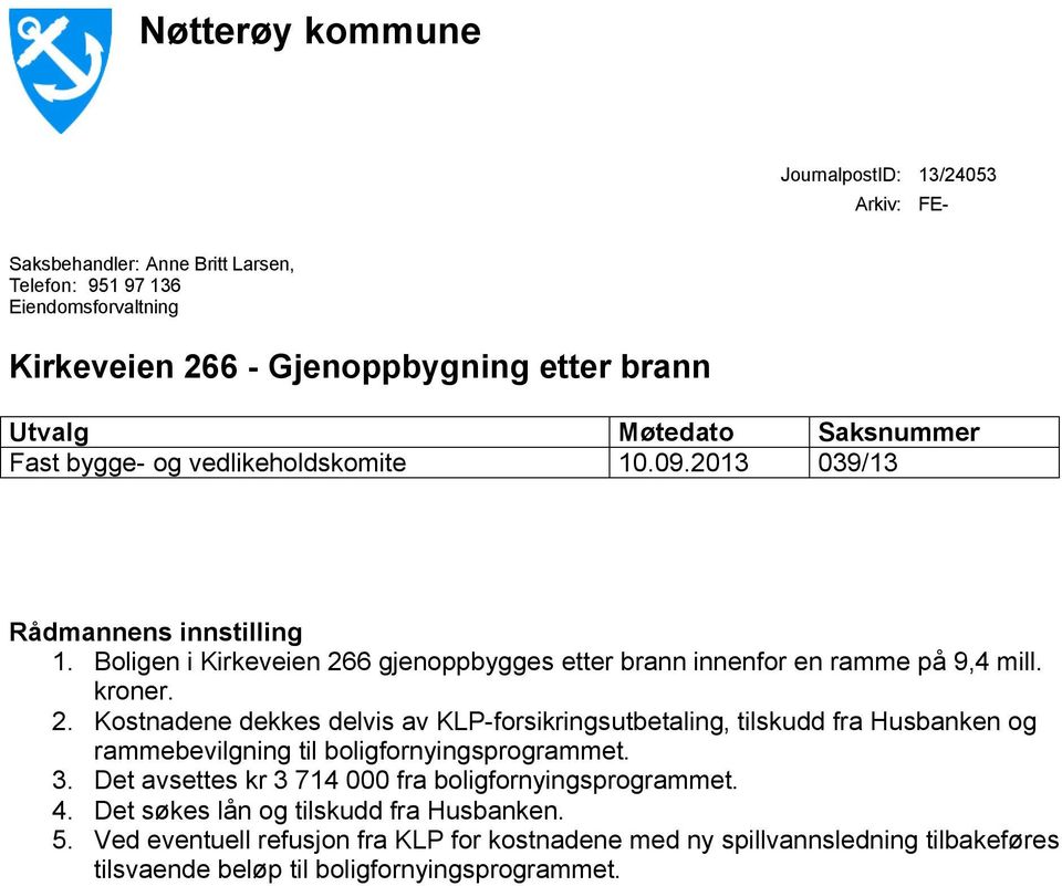 kroner. 2. Kostnadene dekkes delvis av KLP-forsikringsutbetaling, tilskudd fra Husbanken og rammebevilgning til boligfornyingsprogrammet. 3.