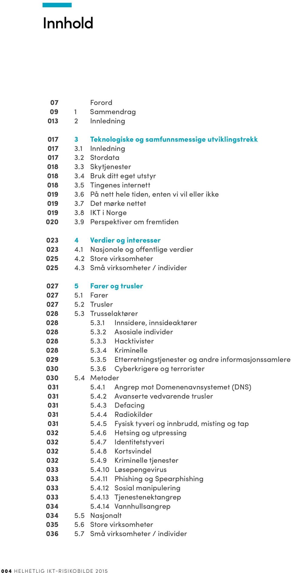 1 Nasjonale og offentlige verdier 025 4.2 Store virksomheter 025 4.3 Små virksomheter / individer 027 5 Farer og trusler 027 5.1 Farer 027 5.2 Trusler 028 5.3 Trusselaktører 028 5.3.1 Innsidere, innsideaktører 028 5.