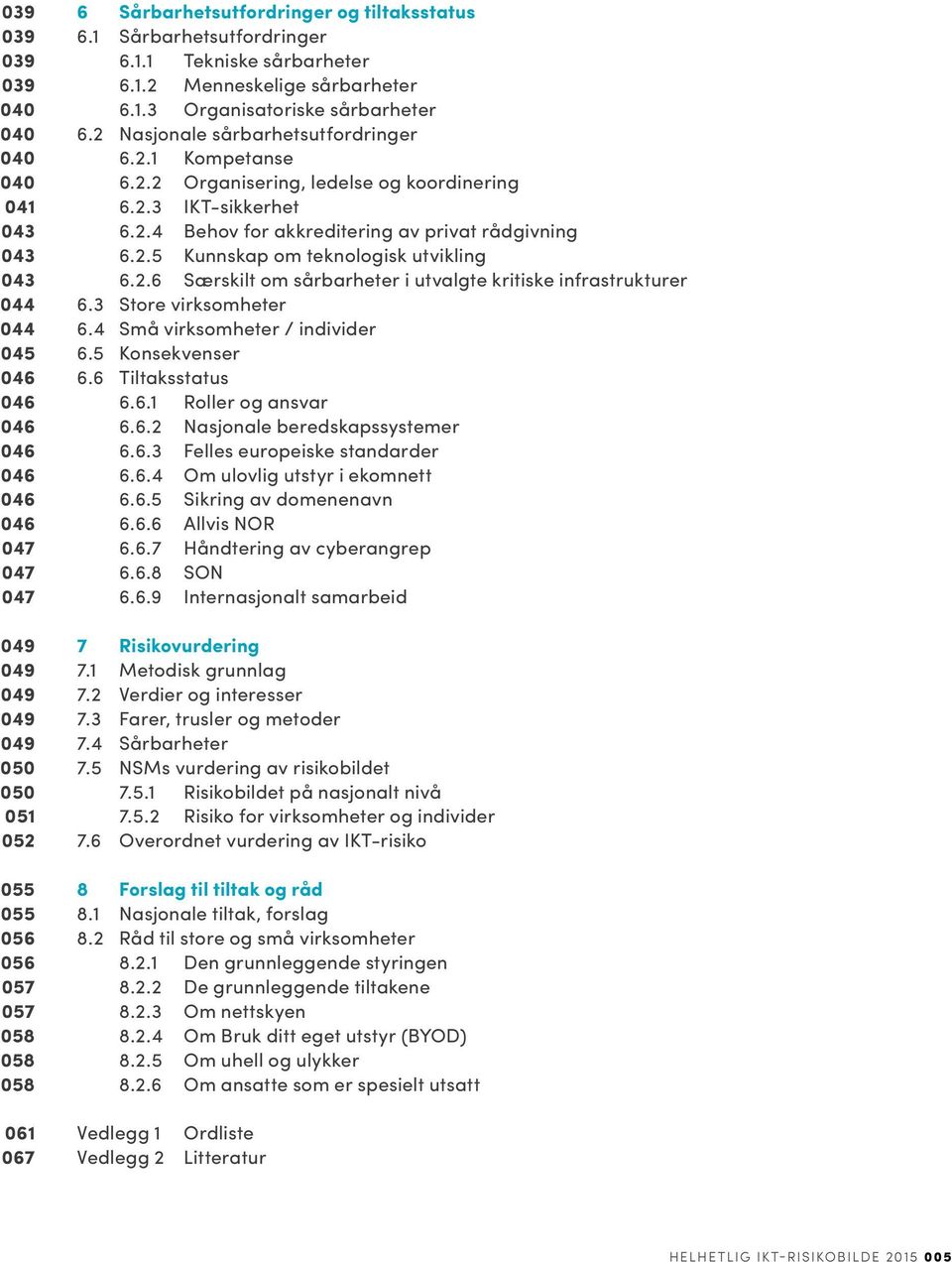 2.6 Særskilt om sårbarheter i utvalgte kritiske infrastrukturer 044 6.3 Store virksomheter 044 6.4 Små virksomheter / individer 045 6.5 Konsekvenser 046 6.6 Tiltaksstatus 046 6.6.1 Roller og ansvar 046 6.