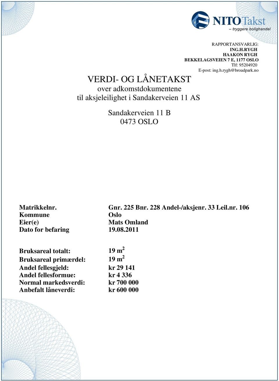 Andel-/aksjenr 33 Leilnr 106 Kommune Oslo Eier(e) Mats Omland Dato for befaring 1908011 Bruksareal totalt: 19 m Bruksareal