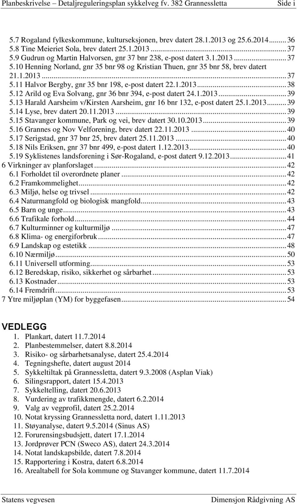 1.2013... 37 5.11 Halvor Bergby, gnr 35 bnr 198, e-post datert 22.1.2013... 38 5.12 Arild og Eva Solvang, gnr 36 bnr 394, e-post datert 24.1.2013... 39 5.