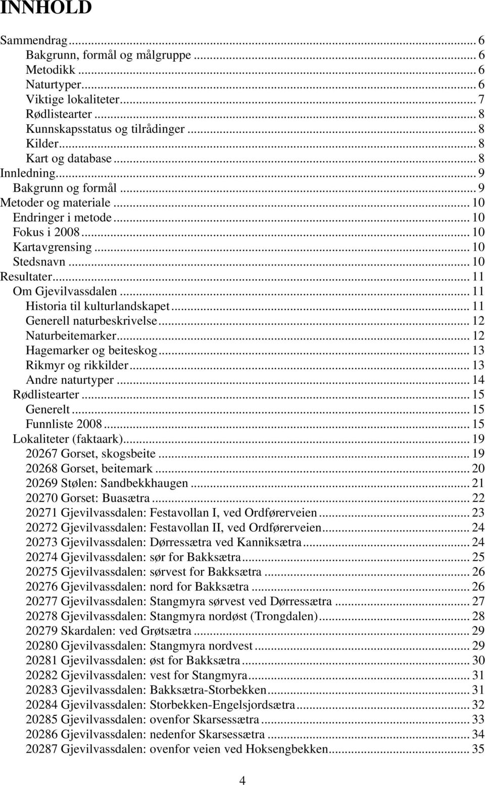 .. 11 Historia til kulturlandskapet... 11 Generell naturbeskrivelse... 12 Naturbeitemarker... 12 Hagemarker og beiteskog... 13 Rikmyr og rikkilder... 13 Andre naturtyper... 14 Rødlistearter.