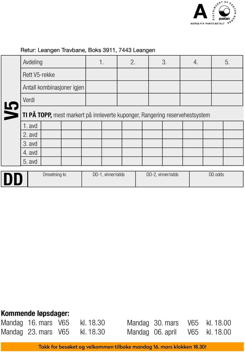 avd Omsetning kr. DD-1, vinner/odds DD-2, vinner/odds DD odds Kommende løpsdager: Kommende Mandag 16. løpsdager: mars V65 kl. 18.30 Mandag 30. mars V65 kl. 18.00 Lørdag Mandag 26.