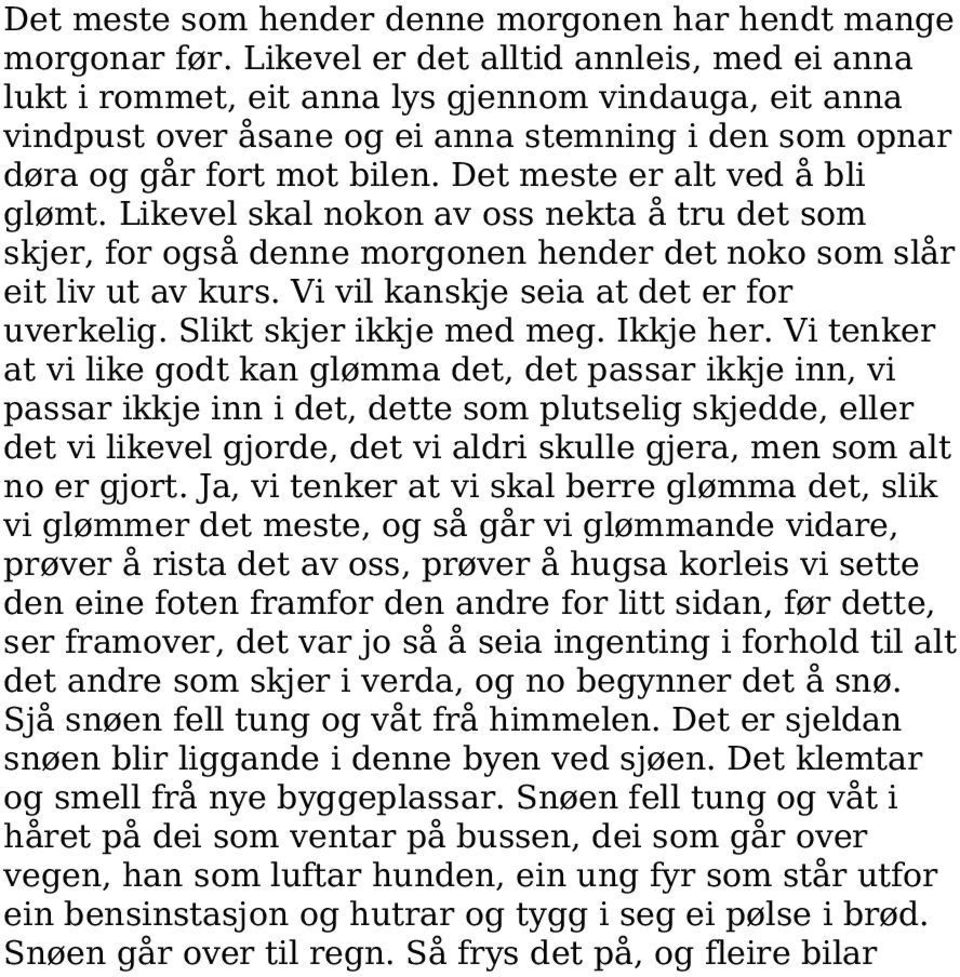 Det meste er alt ved å bli glømt. Likevel skal nokon av oss nekta å tru det som skjer, for også denne morgonen hender det noko som slår eit liv ut av kurs. Vi vil kanskje seia at det er for uverkelig.