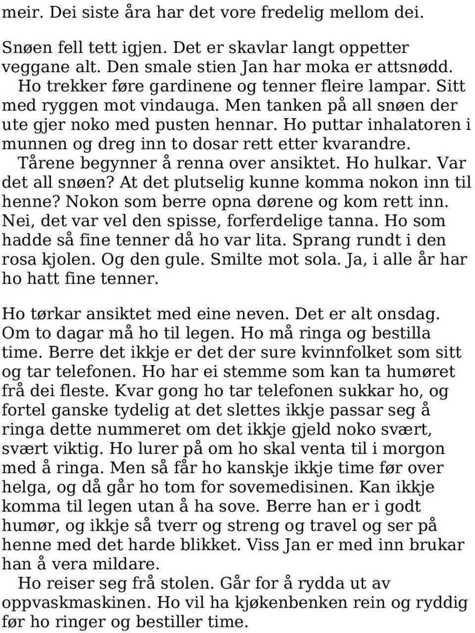 Ho puttar inhalatoren i munnen og dreg inn to dosar rett etter kvarandre. Tårene begynner å renna over ansiktet. Ho hulkar. Var det all snøen? At det plutselig kunne komma nokon inn til henne?