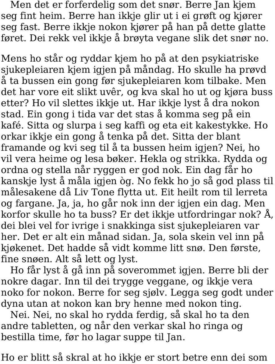 Ho skulle ha prøvd å ta bussen ein gong før sjukepleiaren kom tilbake. Men det har vore eit slikt uvêr, og kva skal ho ut og kjøra buss etter? Ho vil slettes ikkje ut. Har ikkje lyst å dra nokon stad.