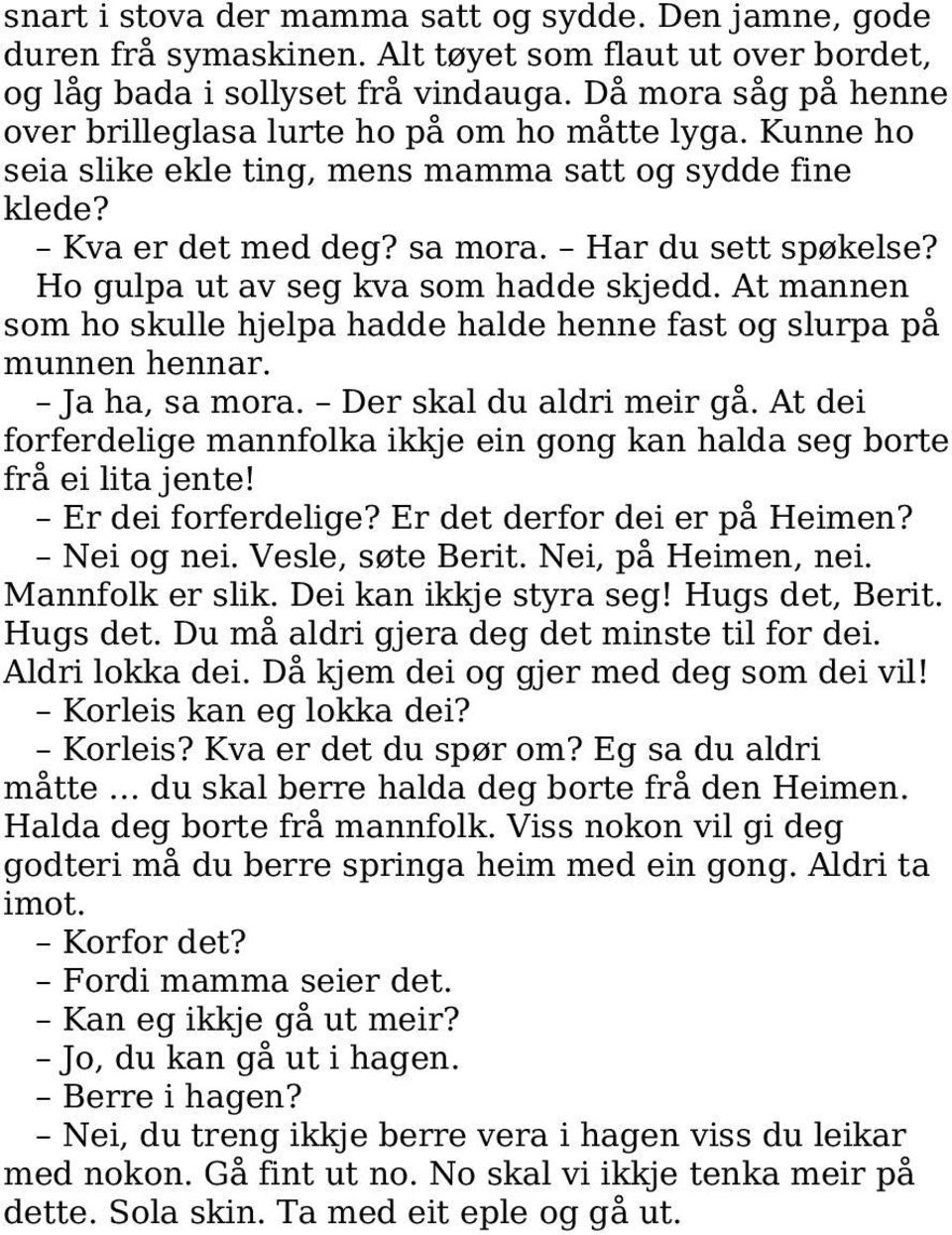 Ho gulpa ut av seg kva som hadde skjedd. At mannen som ho skulle hjelpa hadde halde henne fast og slurpa på munnen hennar. Ja ha, sa mora. Der skal du aldri meir gå.