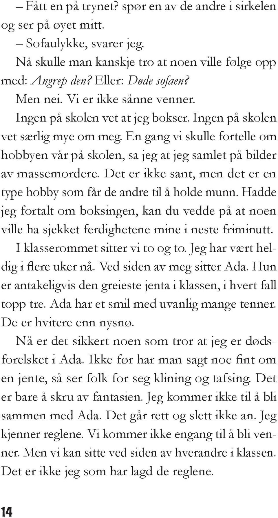 Det er ikke sant, men det er en type hobby som får de andre til å holde munn. Hadde jeg fortalt om boksingen, kan du vedde på at noen ville ha sjekket ferdighetene mine i neste friminutt.