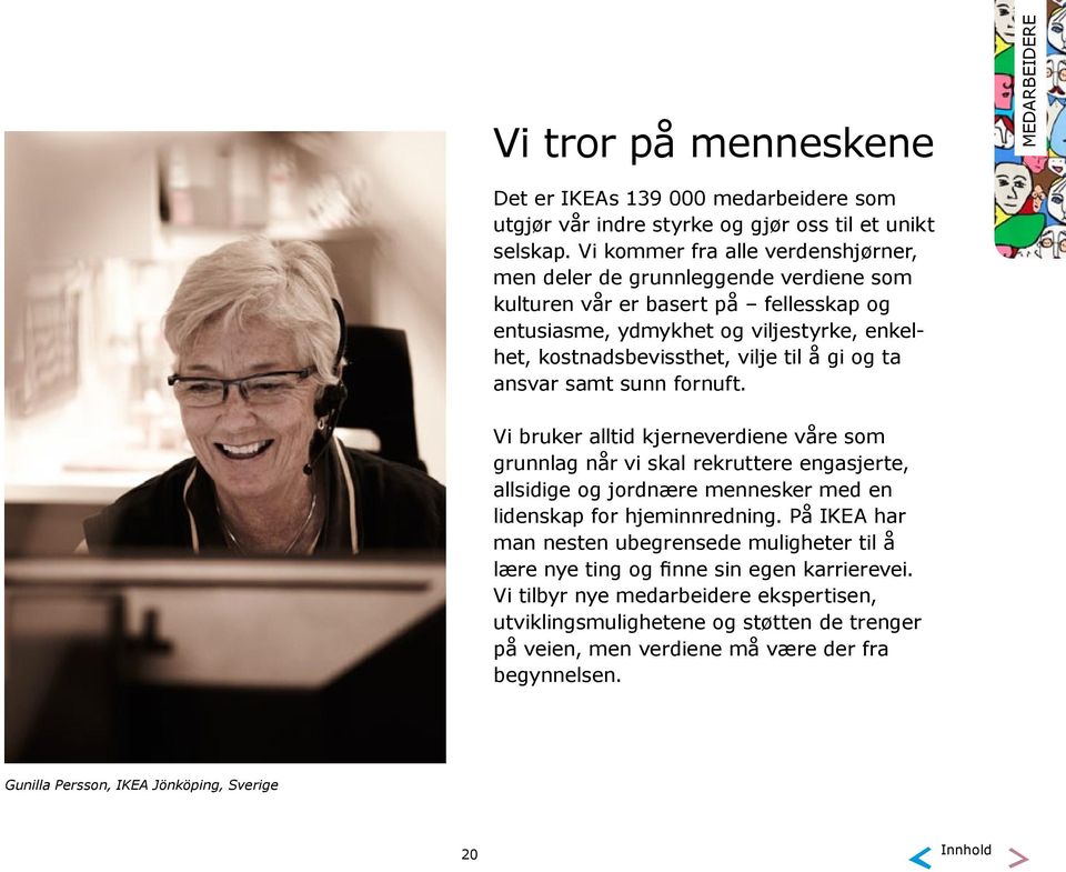 og ta ansvar samt sunn fornuft. Vi bruker alltid kjerneverdiene våre som grunnlag når vi skal rekruttere engasjerte, allsidige og jordnære mennesker med en lidenskap for hjeminnredning.