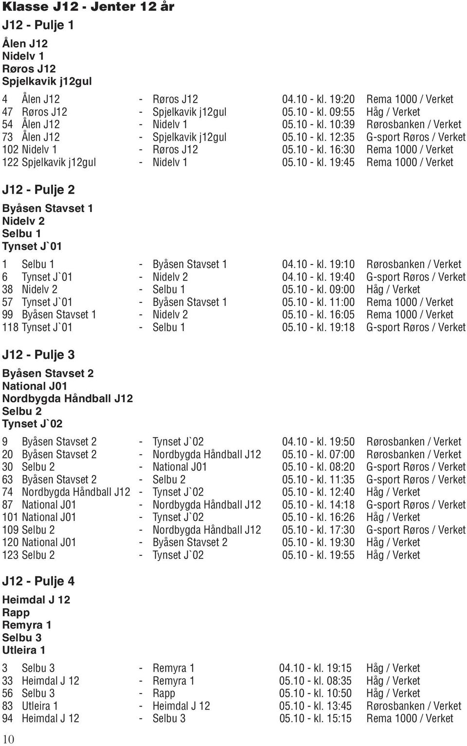 10 - kl. 19:45 Rema 1000 / Verket J12 - Pulje 2 Byåsen Stavset 1 Nidelv 2 Selbu 1 Tynset J`01 1 Selbu 1 - Byåsen Stavset 1 04.10 - kl. 19:10 Rørosbanken / Verket 6 Tynset J`01 - Nidelv 2 04.10 - kl. 19:40 G-sport Røros / Verket 38 Nidelv 2 - Selbu 1 05.