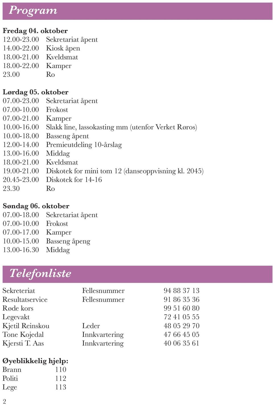 00-21.00 Diskotek for mini tom 12 (danseoppvisning kl. 2045) 20.45-23.00 Diskotek for 14-16 23.30 Ro Søndag 06. oktober 07.00-18.00 Sekretariat åpent 07.00-10.00 Frokost 07.00-17.00 Kamper 10.00-15.