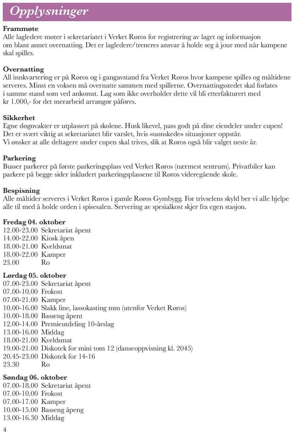 Overnatting All innkvartering er på Røros og i gangavstand fra Verket Røros hvor kampene spilles og måltidene serveres. Minst en voksen må overnatte sammen med spillerne.