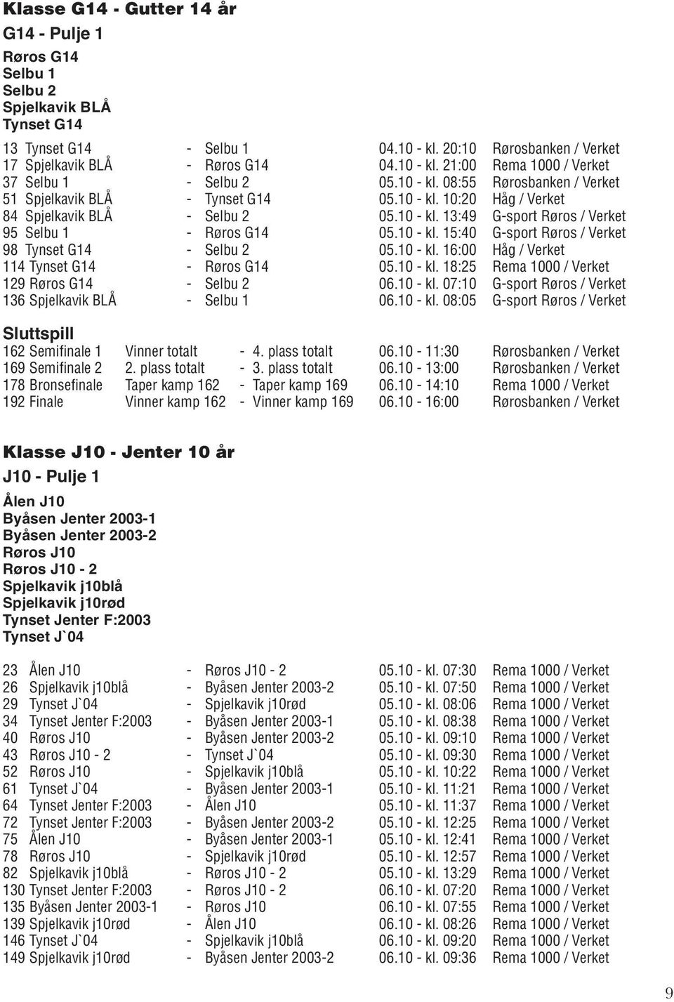 10 - kl. 15:40 G-sport Røros / Verket 98 Tynset G14 - Selbu 2 05.10 - kl. 16:00 Håg / Verket 114 Tynset G14 - Røros G14 05.10 - kl. 18:25 Rema 1000 / Verket 129 Røros G14 - Selbu 2 06.10 - kl. 07:10 G-sport Røros / Verket 136 Spjelkavik BLÅ - Selbu 1 06.