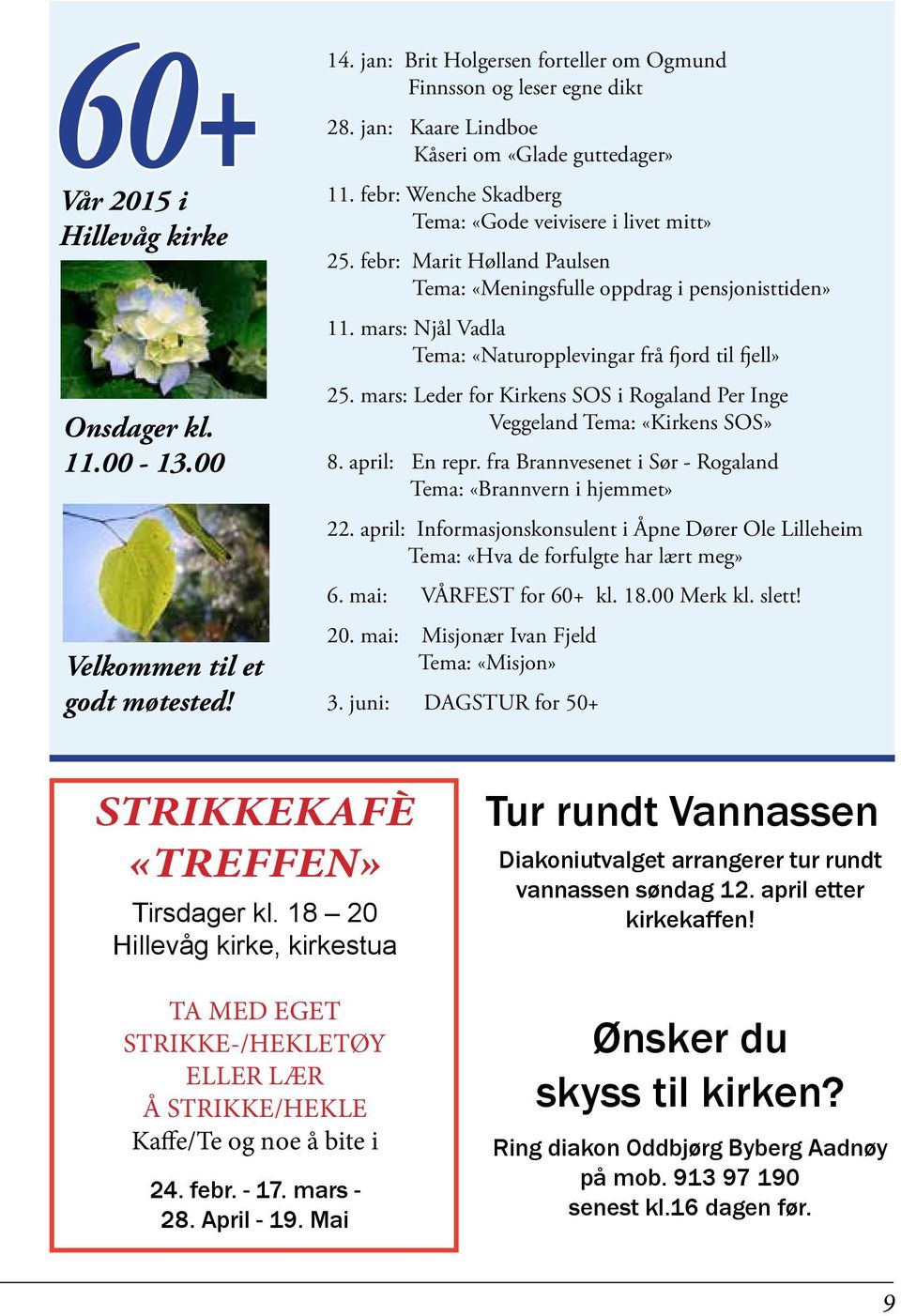 mars: Njål Vadla Tema: «Naturopplevingar frå fjord til fjell» 25. mars: Leder for Kirkens SOS i Rogaland Per Inge Veggeland Tema: «Kirkens SOS» 8. april: En repr.