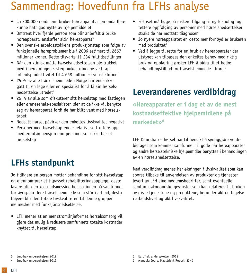 arbeidsstokkens produksjonstap som følge av funksjonelle høreproblemer ble i 2006 estimert til 2667 millioner kroner.