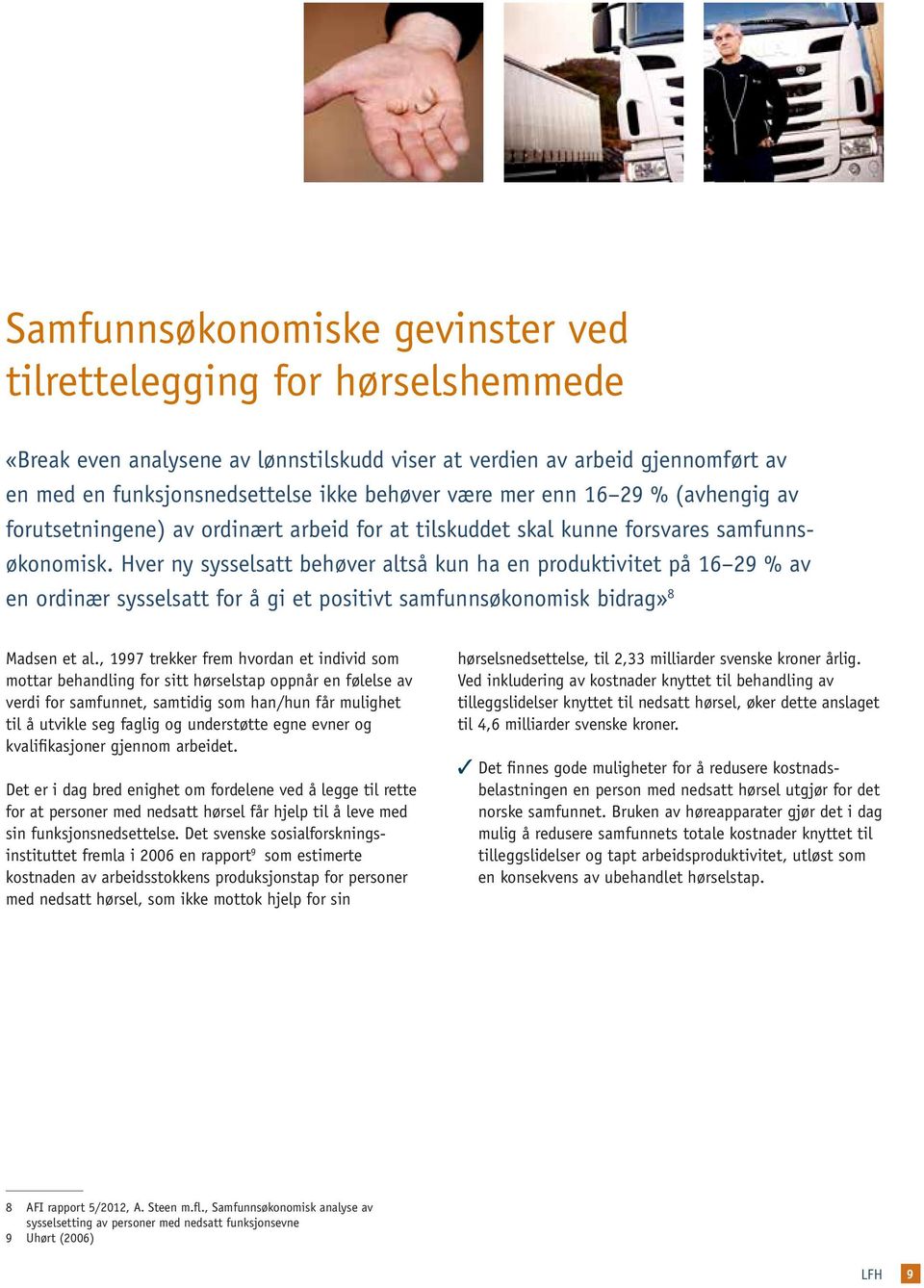 Hver ny sysselsatt behøver altså kun ha en produktivitet på 16 29 % av en ordinær sysselsatt for å gi et positivt samfunnsøkonomisk bidrag» 8 Madsen et al.