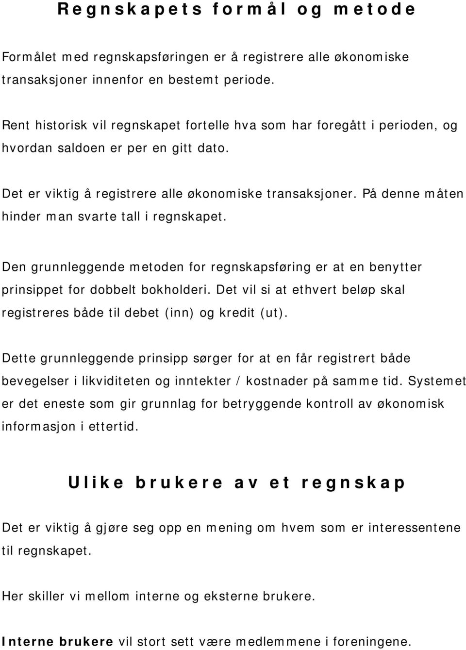 På denne måten hinder man svarte tall i regnskapet. Den grunnleggende metoden for regnskapsføring er at en benytter prinsippet for dobbelt bokholderi.