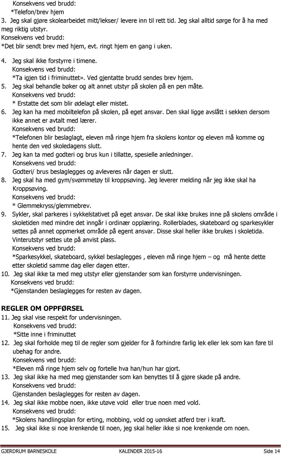 Ved gjentatte brudd sendes brev hjem. 5. Jeg skal behandle bøker og alt annet utstyr på skolen på en pen måte. Konsekvens ved brudd: * Erstatte det som blir ødelagt eller mistet. 6.