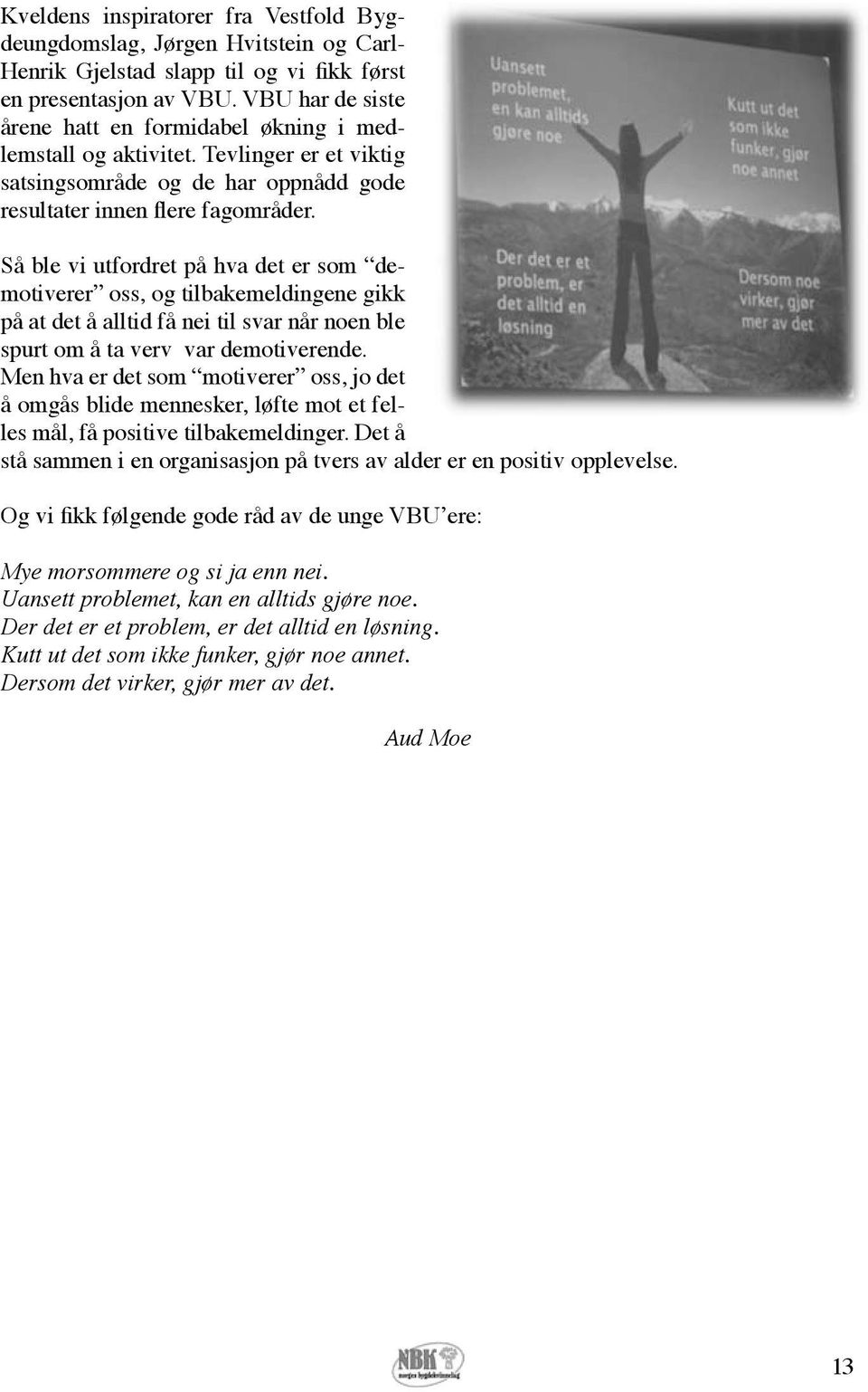 Så ble vi utfordret på hva det er som demotiverer oss, og tilbakemeldingene gikk på at det å alltid få nei til svar når noen ble spurt om å ta verv var demotiverende.