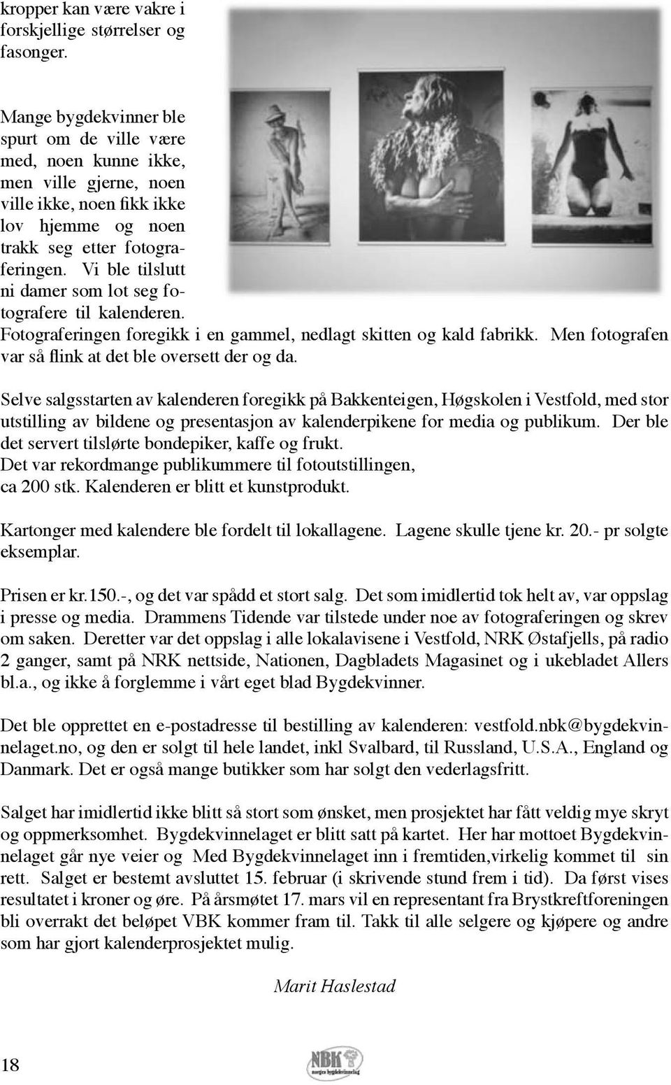 Vi ble tilslutt ni damer som lot seg fotografere til kalenderen. Fotograferingen foregikk i en gammel, nedlagt skitten og kald fabrikk. Men fotografen var så flink at det ble oversett der og da.