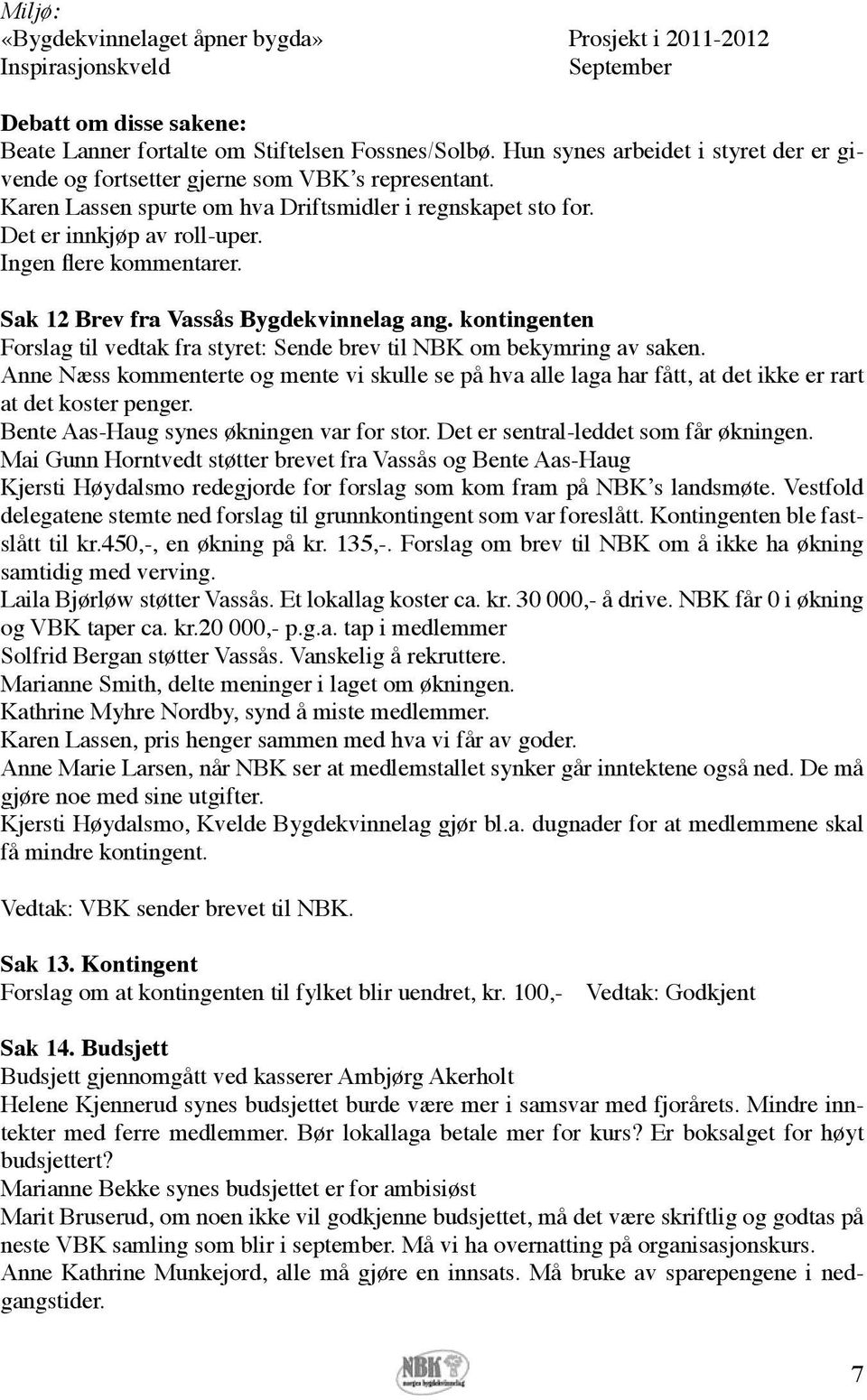 Ingen flere kommentarer. Sak 12 Brev fra Vassås Bygdekvinnelag ang. kontingenten Forslag til vedtak fra styret: Sende brev til NBK om bekymring av saken.