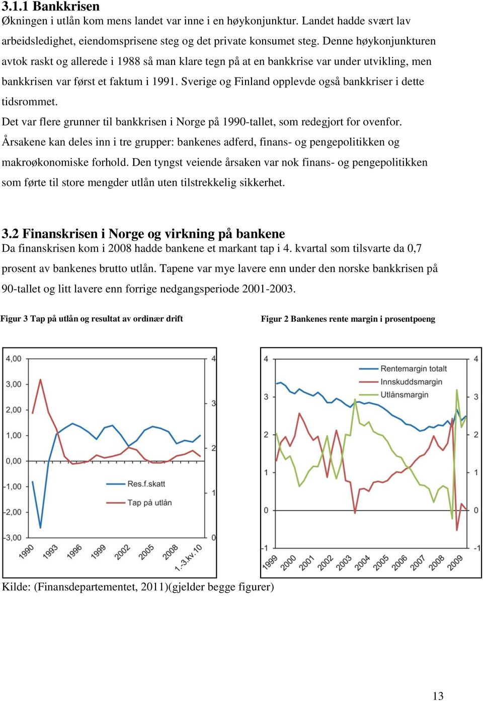 Sverige og Finland opplevde også bankkriser i dette tidsrommet. Det var flere grunner til bankkrisen i Norge på 1990-tallet, som redegjort for ovenfor.