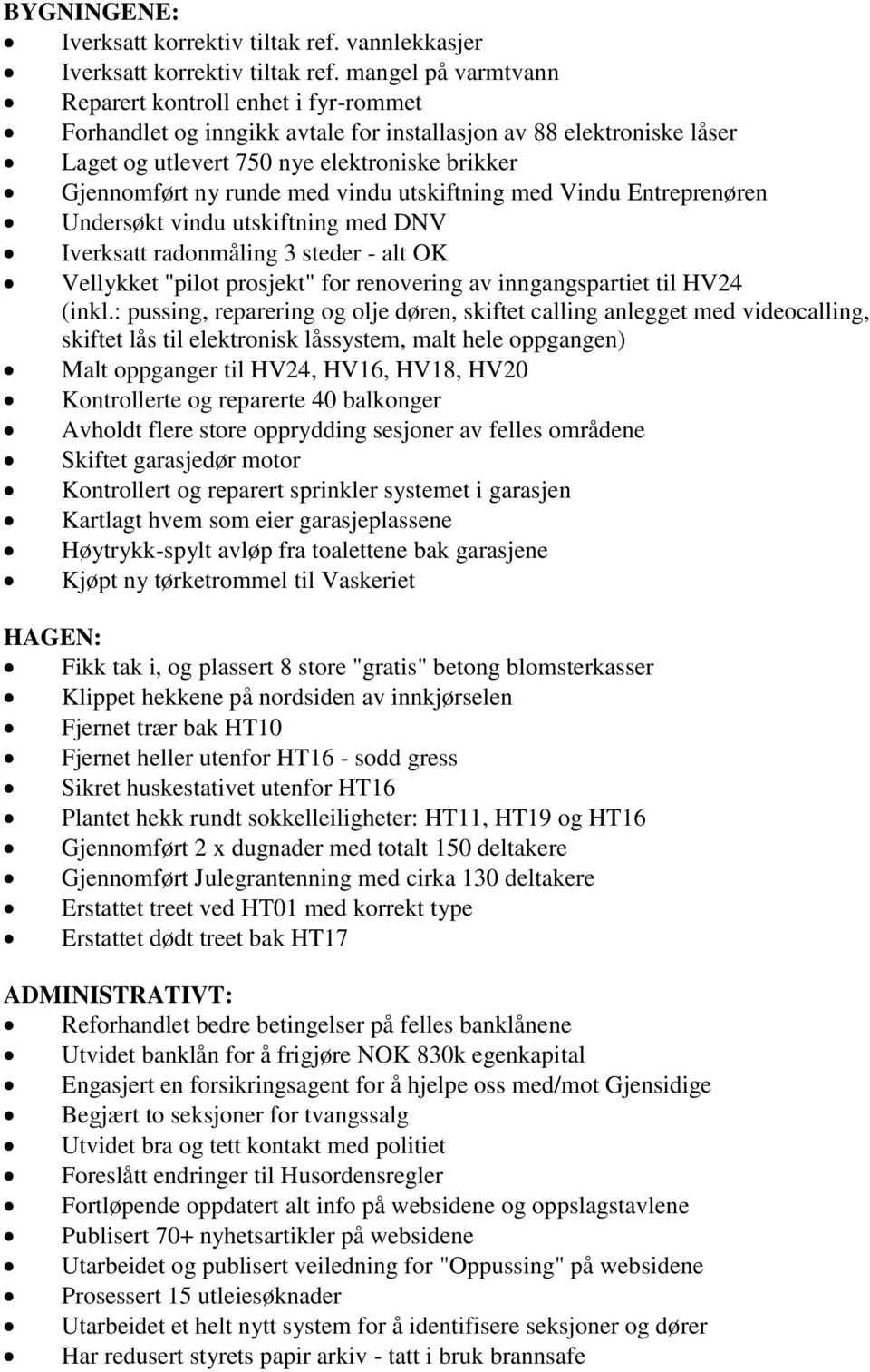 vindu utskiftning med Vindu Entreprenøren Undersøkt vindu utskiftning med DNV Iverksatt radonmåling 3 steder - alt OK Vellykket "pilot prosjekt" for renovering av inngangspartiet til HV24 (inkl.