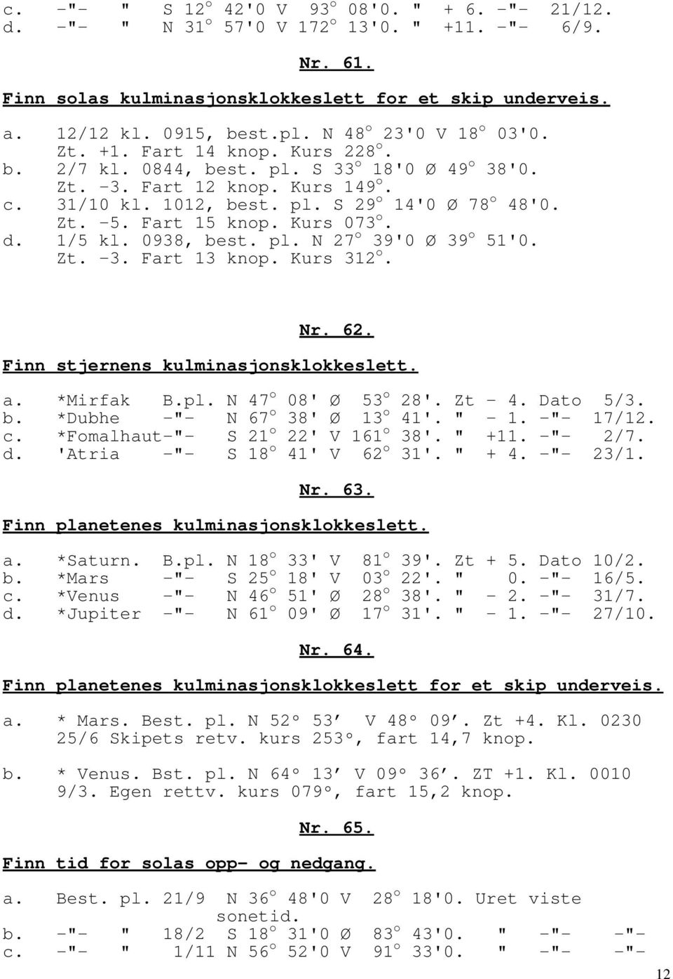 Zt. -5. Fart 15 knop. Kurs 073 o. d. 1/5 kl. 0938, best. pl. N 27 o 39'0 Ø 39 o 51'0. Zt. -3. Fart 13 knop. Kurs 312 o. Nr. 62. Finn stjernens kulminasjonsklokkeslett. a. *Mirfak B.pl. N 47 o 08' Ø 53 o 28'.