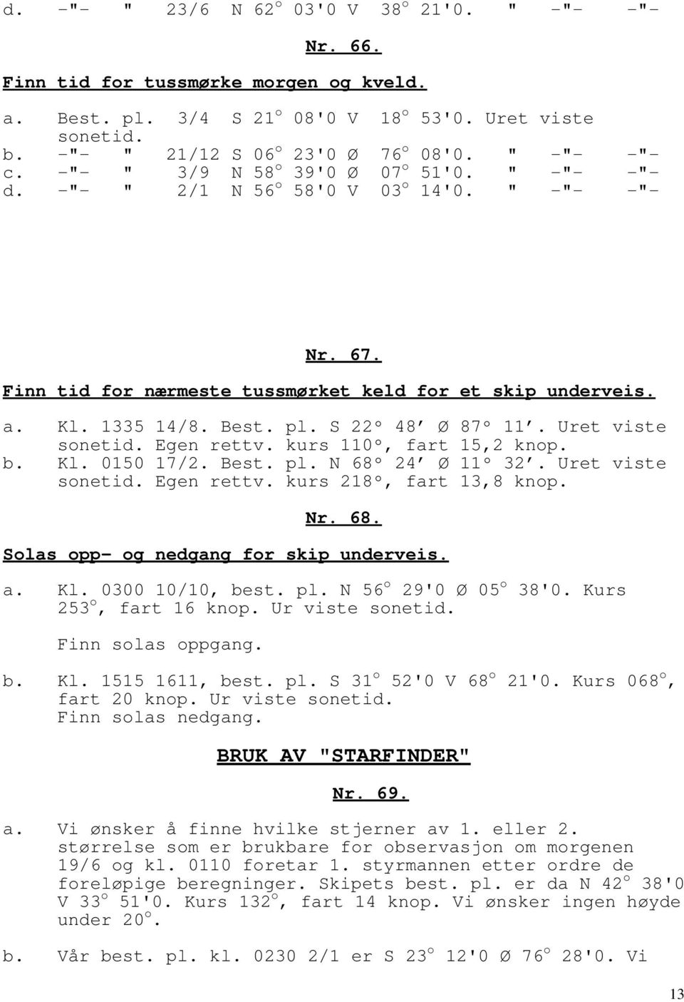 pl. S 22º 48 Ø 87º 11. Uret viste sonetid. Egen rettv. kurs 110º, fart 15,2 knop. b. Kl. 0150 17/2. Best. pl. N 68º 24 Ø 11º 32. Uret viste sonetid. Egen rettv. kurs 218º, fart 13,8 knop. Nr. 68. Solas opp- og nedgang for skip underveis.