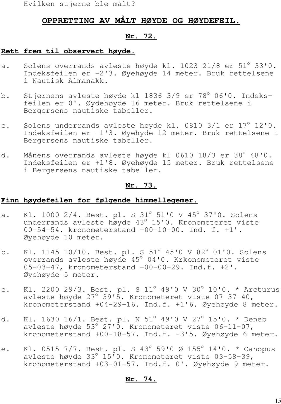 Solens underrands avleste høyde kl. 0810 3/1 er 17 o 12'0. Indeksfeilen er -1'3. Øyehyde 12 meter. Bruk rettelsene i Bergersens nautiske tabeller. d.