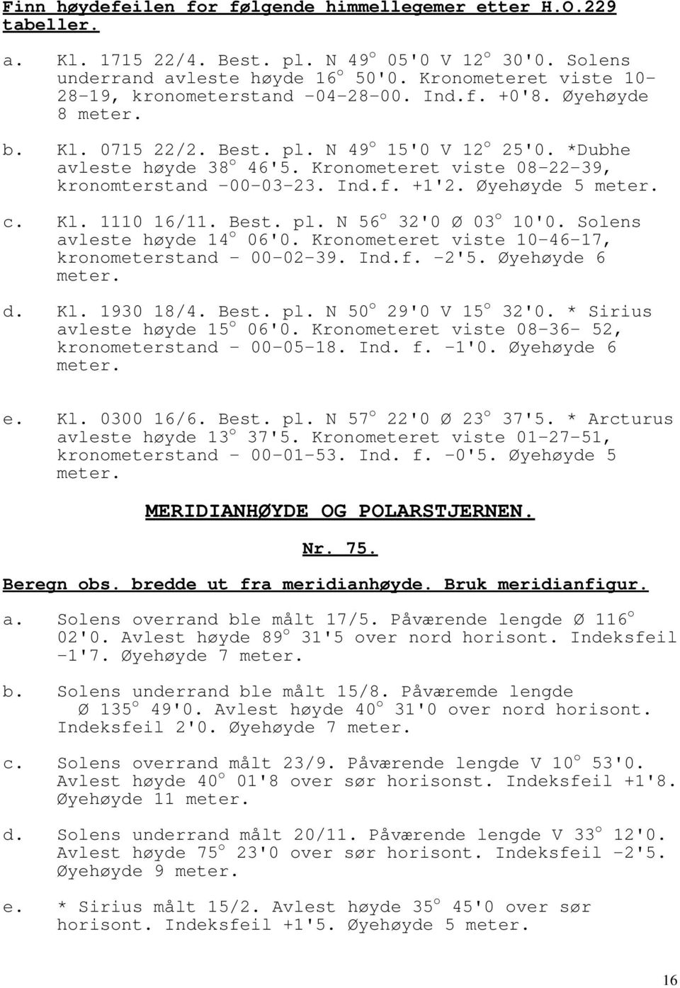 Kronometeret viste 08-22-39, kronomterstand -00-03-23. Ind.f. +1'2. Øyehøyde 5 meter. c. Kl. 1110 16/11. Best. pl. N 56 o 32'0 Ø 03 o 10'0. Solens avleste høyde 14 o 06'0.