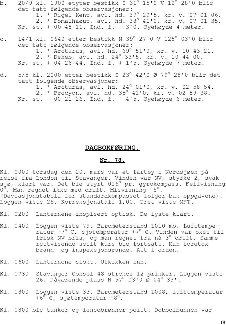 2. * Deneb, avl. hd. 24 o 33'5, kr. v. 10-44-00. Kr. st. + 04-26-44. Ind. f. + 1'5. Øyehøyde 7 meter. d. 5/5 kl. 2000 etter bestikk S 23 o 42'0 Ø 79 o 25'0 blir det tatt følgende observasjoner: 1.