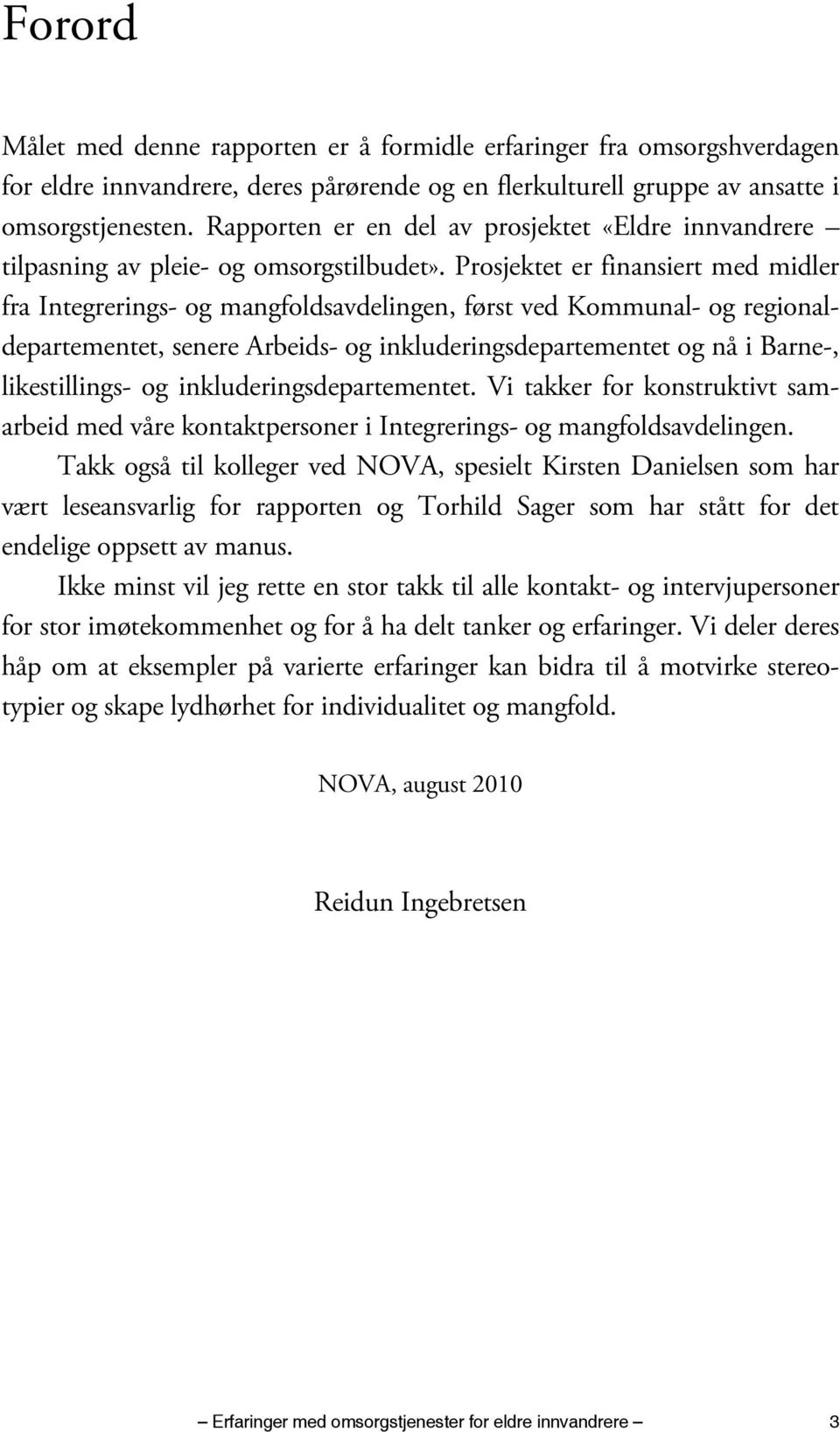 Prosjektet er finansiert med midler fra Integrerings- og mangfoldsavdelingen, først ved Kommunal- og regionaldepartementet, senere Arbeids- og inkluderingsdepartementet og nå i Barne-, likestillings-