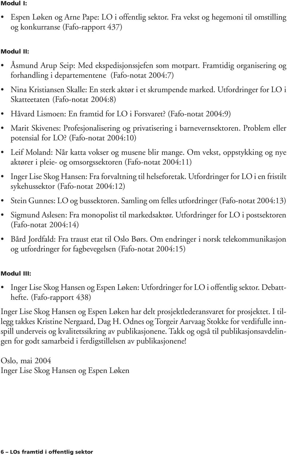Utfordringer for LO i Skatteetaten (Fafo-notat 2004:8) Håvard Lismoen: En framtid for LO i Forsvaret? (Fafo-notat 2004:9) Marit Skivenes: Profesjonalisering og privatisering i barnevernsektoren.