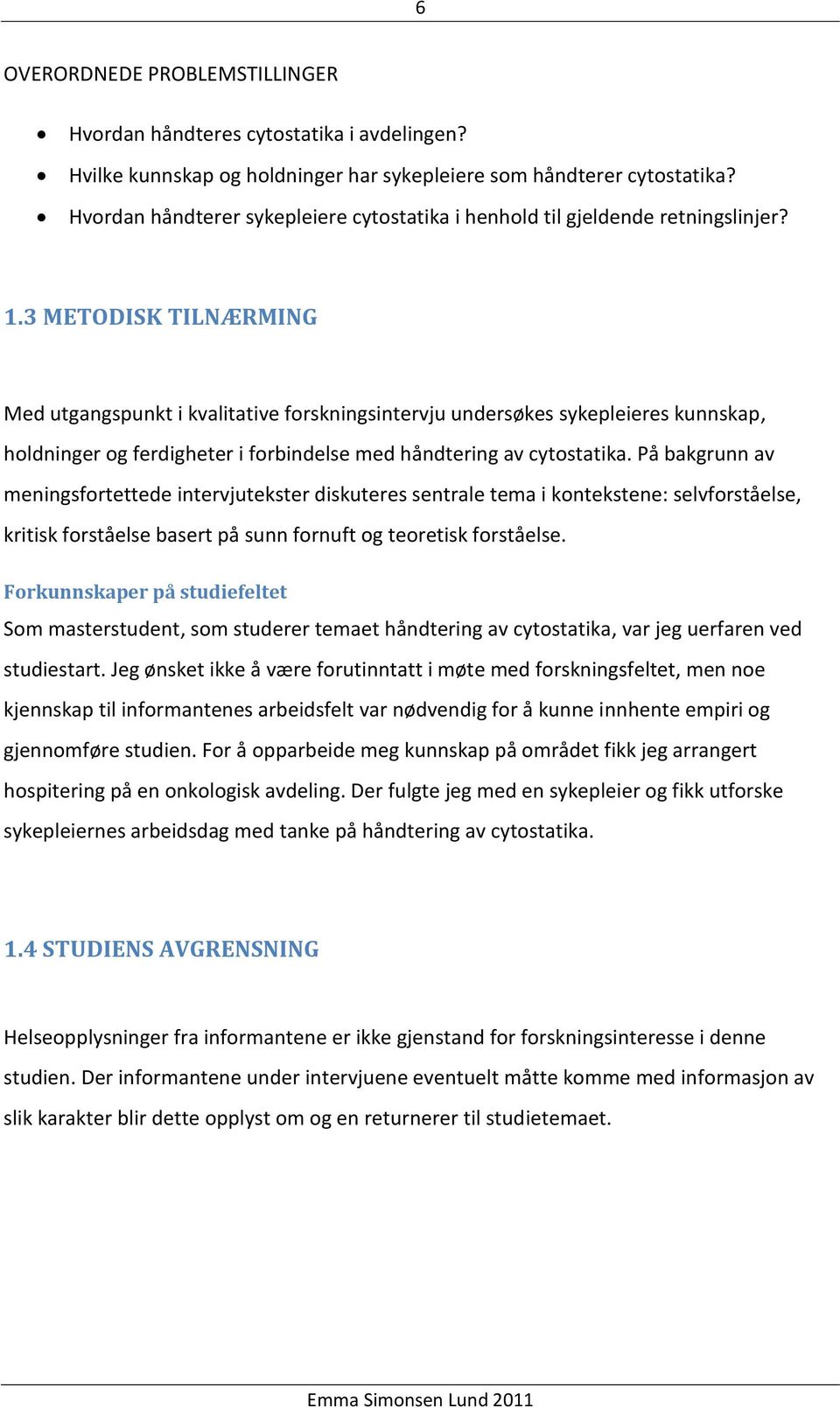 3 METODISK TILNÆRMING Med utgangspunkt i kvalitative forskningsintervju undersøkes sykepleieres kunnskap, holdninger og ferdigheter i forbindelse med håndtering av cytostatika.