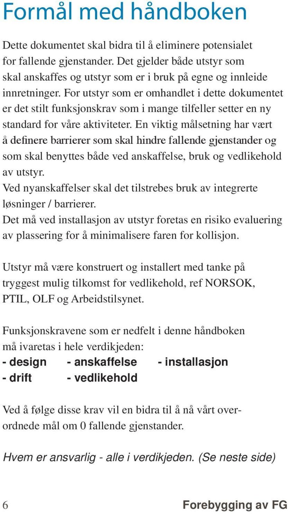 For utstyr som er omhandlet i dette dokumentet er det stilt funksjonskrav som i mange tilfeller setter en ny standard for våre aktiviteter.