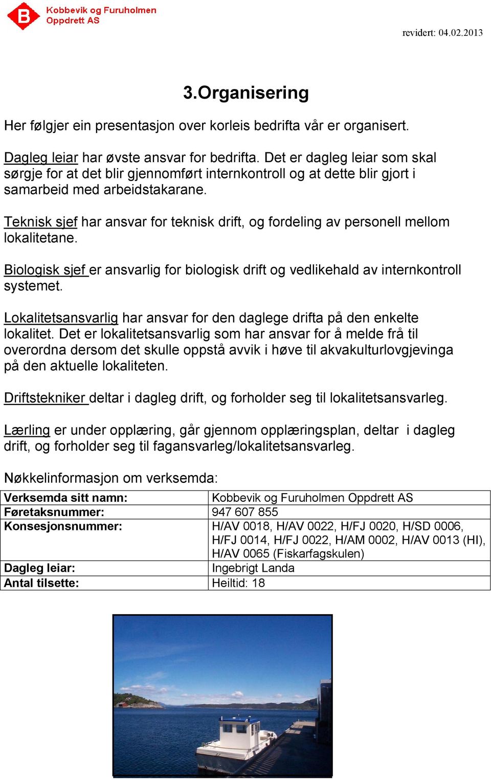 Teknisk sjef har ansvar for teknisk drift, og fordeling av personell mellom lokalitetane. Biologisk sjef er ansvarlig for biologisk drift og vedlikehald av internkontroll systemet.