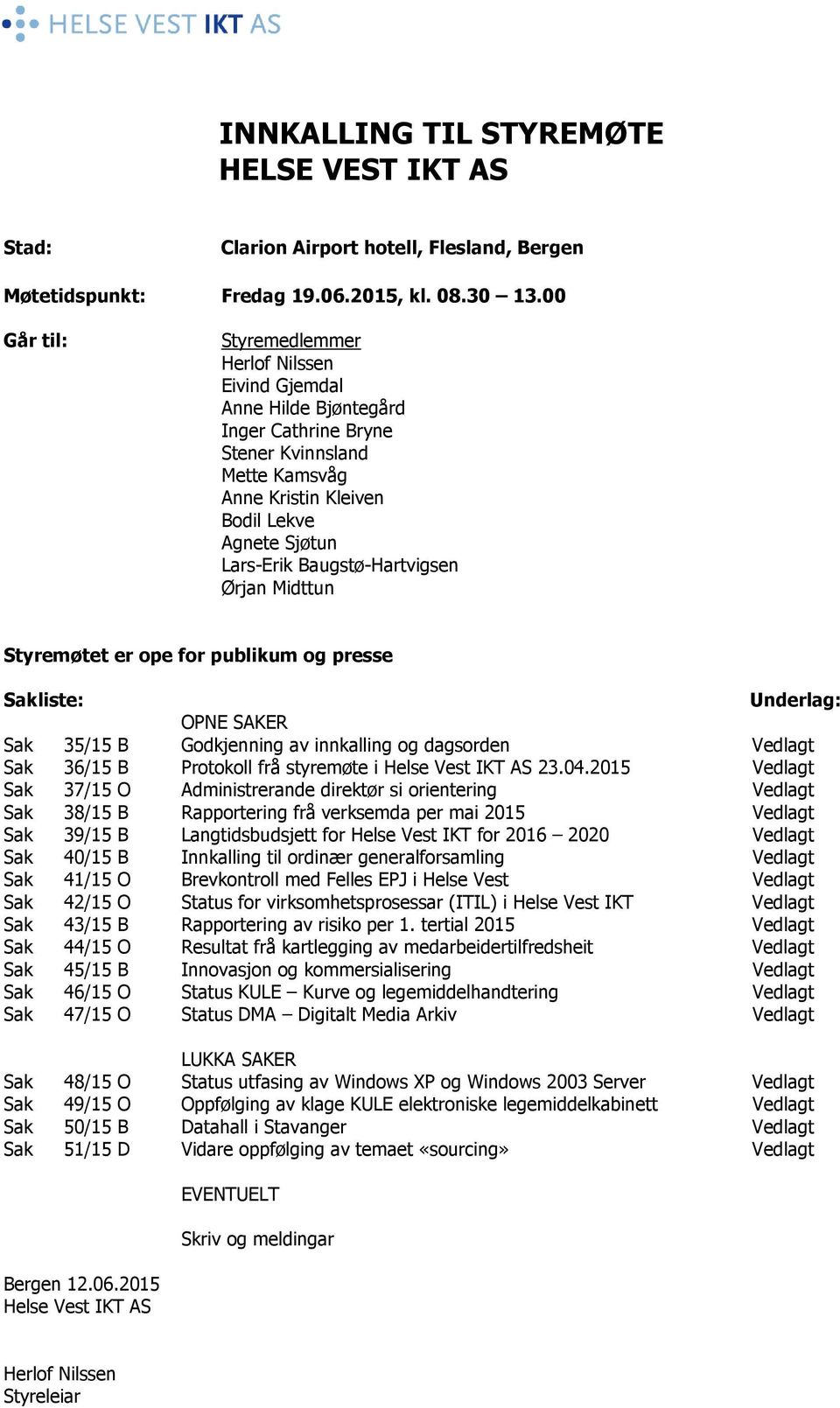 Baugstø-Hartvigsen Ørjan Midttun Styremøtet er ope for publikum og presse Sakliste: Underlag: OPNE SAKER Sak 35/15 B Godkjenning av innkalling og dagsorden Vedlagt Sak 36/15 B Protokoll frå styremøte