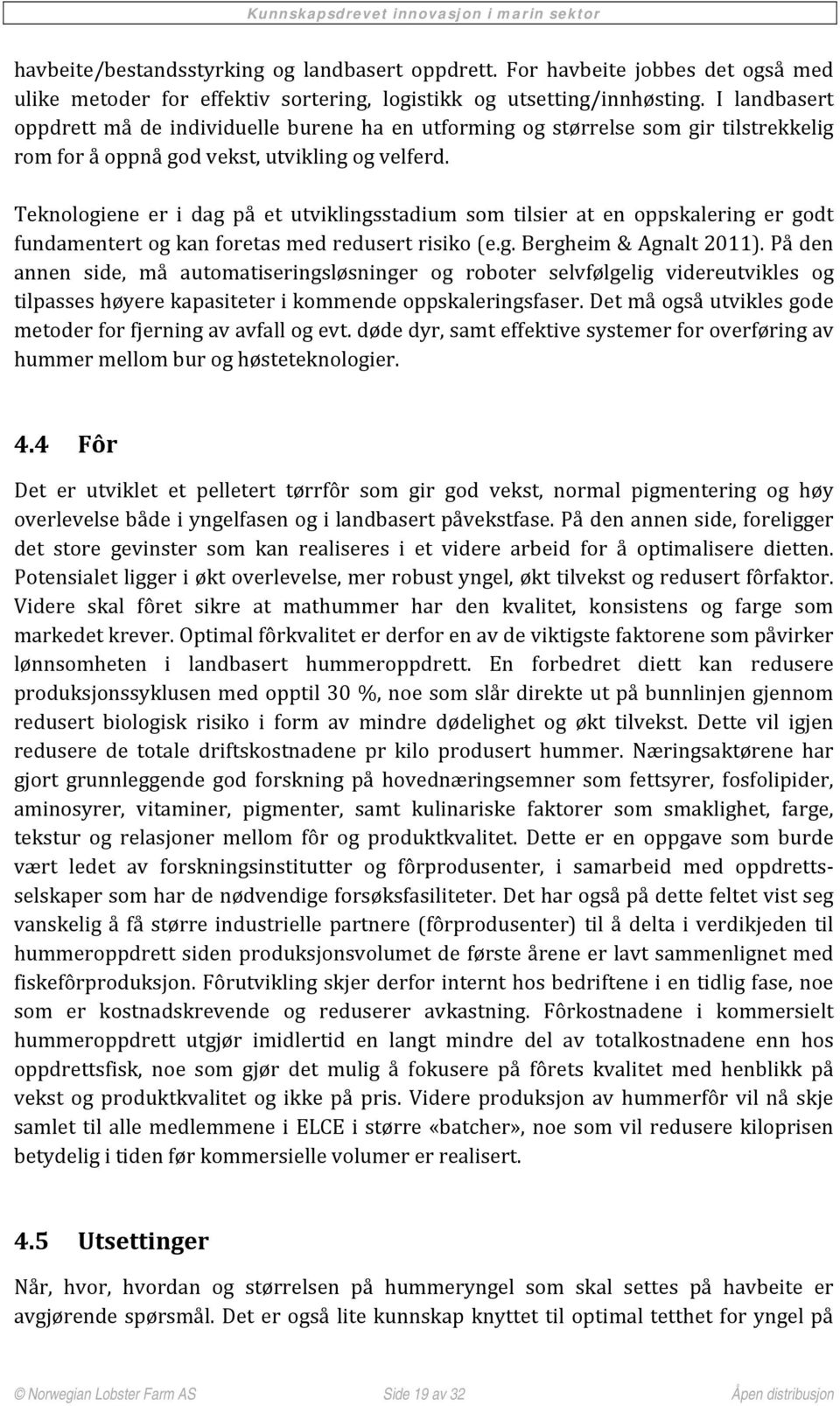 Teknologiene er i dag på et utviklingsstadium som tilsier at en oppskalering er godt fundamentert og kan foretas med redusert risiko (e.g. Bergheim & Agnalt 2011).