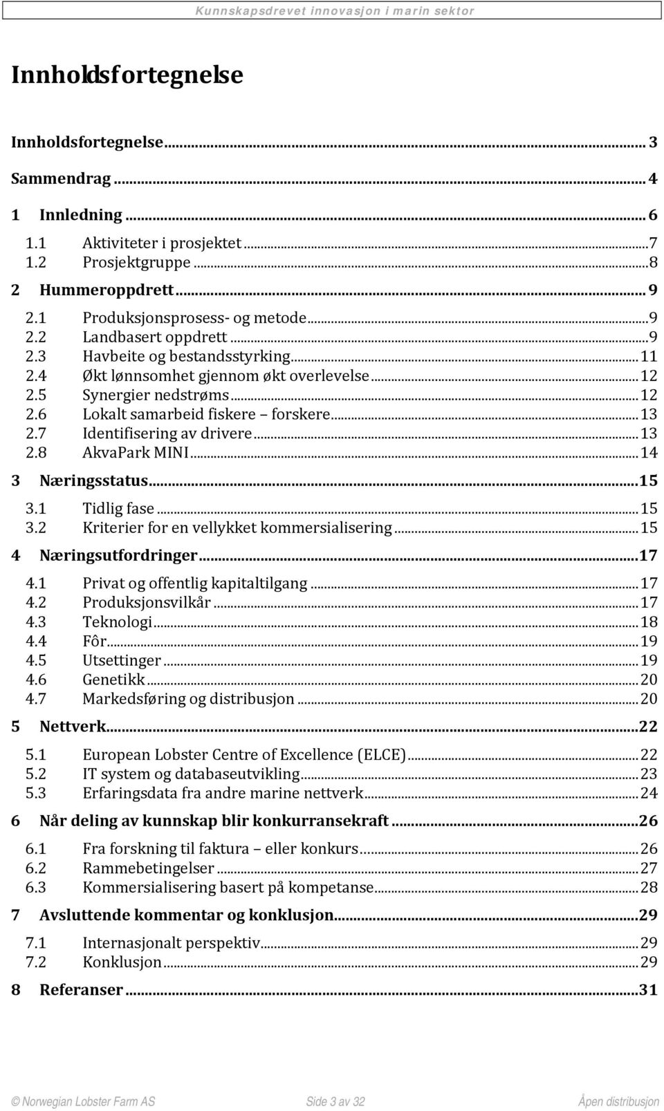 .. 13 2.8 AkvaPark MINI... 14 3 Næringsstatus...15 3.1 Tidlig fase... 15 3.2 Kriterier for en vellykket kommersialisering... 15 4 Næringsutfordringer...17 4.1 Privat og offentlig kapitaltilgang... 17 4.