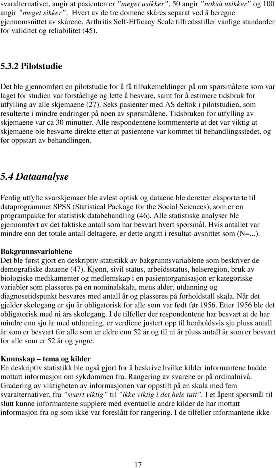 2 Pilotstudie Det ble gjennomført en pilotstudie for å få tilbakemeldinger på om spørsmålene som var laget for studien var forståelige og lette å besvare, samt for å estimere tidsbruk for utfylling