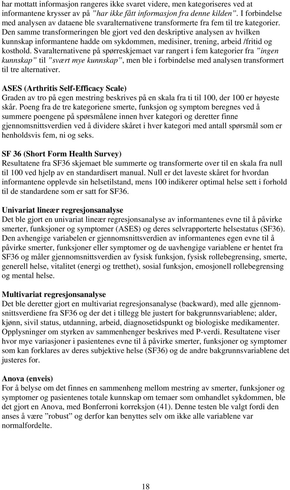 Den samme transformeringen ble gjort ved den deskriptive analysen av hvilken kunnskap informantene hadde om sykdommen, medisiner, trening, arbeid /fritid og kosthold.