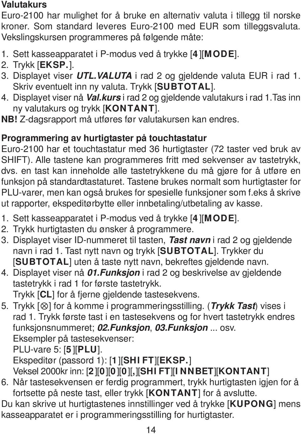 Skriv eventuelt inn ny valuta. Trykk [SUBTOTAL]. 4. Displayet viser nå Val.kurs i rad 2 og gjeldende valutakurs i rad 1.Tas inn ny valutakurs og trykk [KONTANT]. NB!